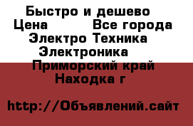 Быстро и дешево › Цена ­ 500 - Все города Электро-Техника » Электроника   . Приморский край,Находка г.